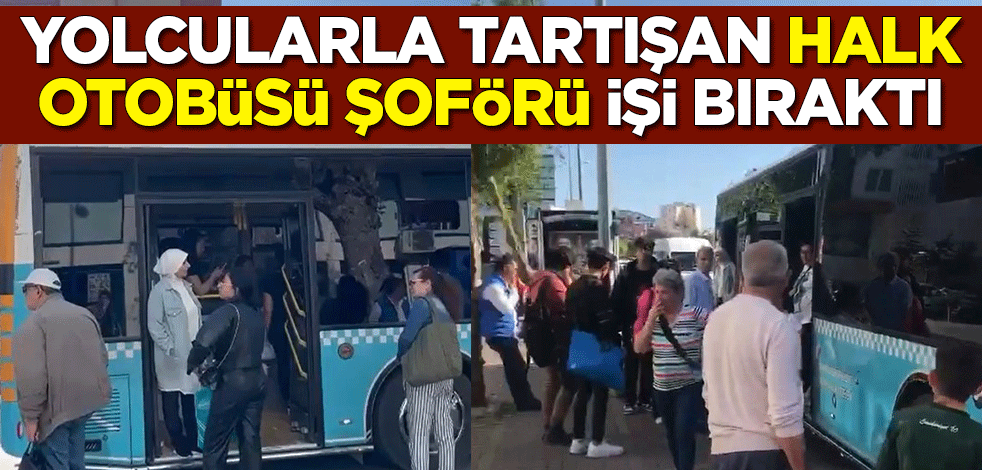 Yolcularla tartışan otobüs şoförü işi bıraktı