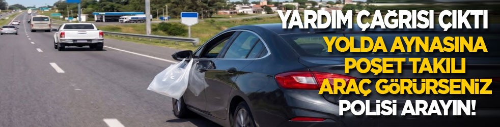 Yolda aynasına poşet takılı bir araç görürseniz hemen polisi arayın! 