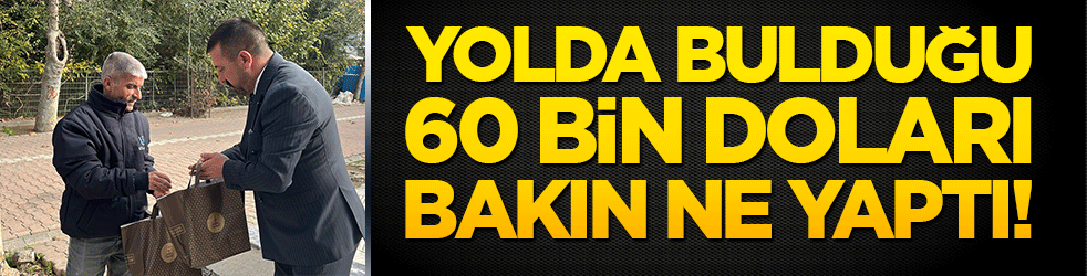 Yolda bulduğu 60 bin doları bakın ne yaptı!