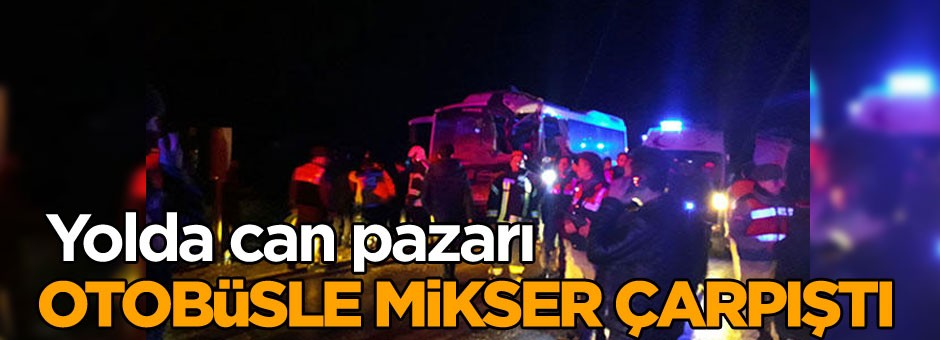 Yolda can pazarı: Otobüsle mikser çarpıştı