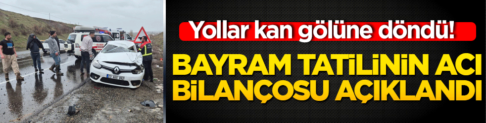 Yollar kan gölüne döndü! Bayram tatilinin acı bilançosu açıklandı!