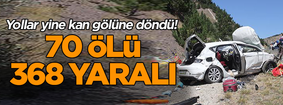 Yollar yine kan gölüne döndü! 70 ölü, 368 yaralı