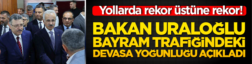 Yollarda rekor üstüne rekor! Bakan Uraloğlu bayram trafiğindeki devasa yoğunluğu açıkladı!