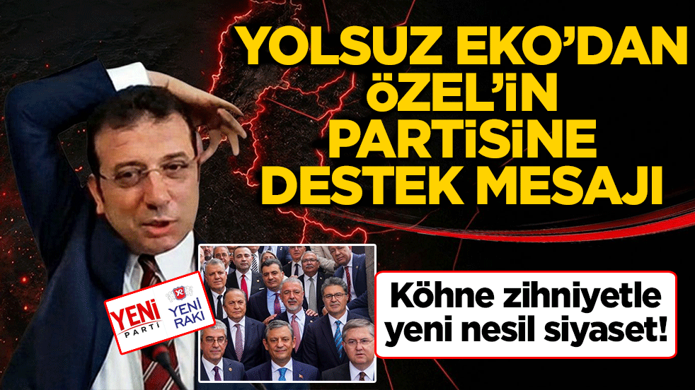 Yolsuz Eko’dan Özel’in partisine destek mesajı: Köhne zihniyetle yeni nesil siyaset!