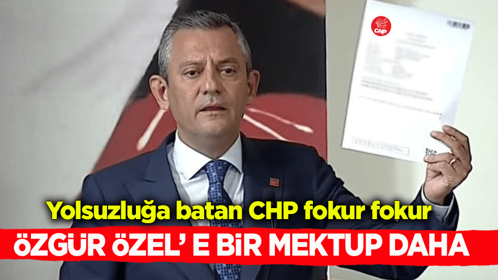 Yolsuzluğa batan CHP fokur fokur! Özgür Özel’ e bir mektup daha