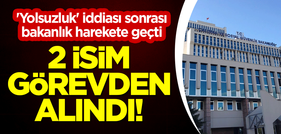 'Yolsuzluk' iddiası sonrası bakanlık harekete geçti: 2 isim görevden alındı!