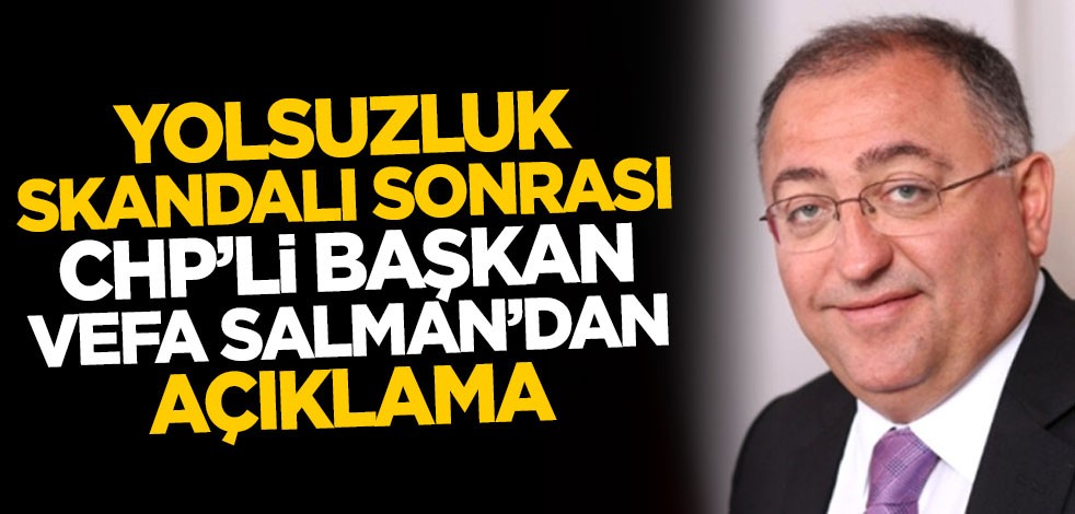 Yolsuzluk skandalı sonrası CHP'li Yalova Belediye Başkanı Vefa Salman'dan açıklama
