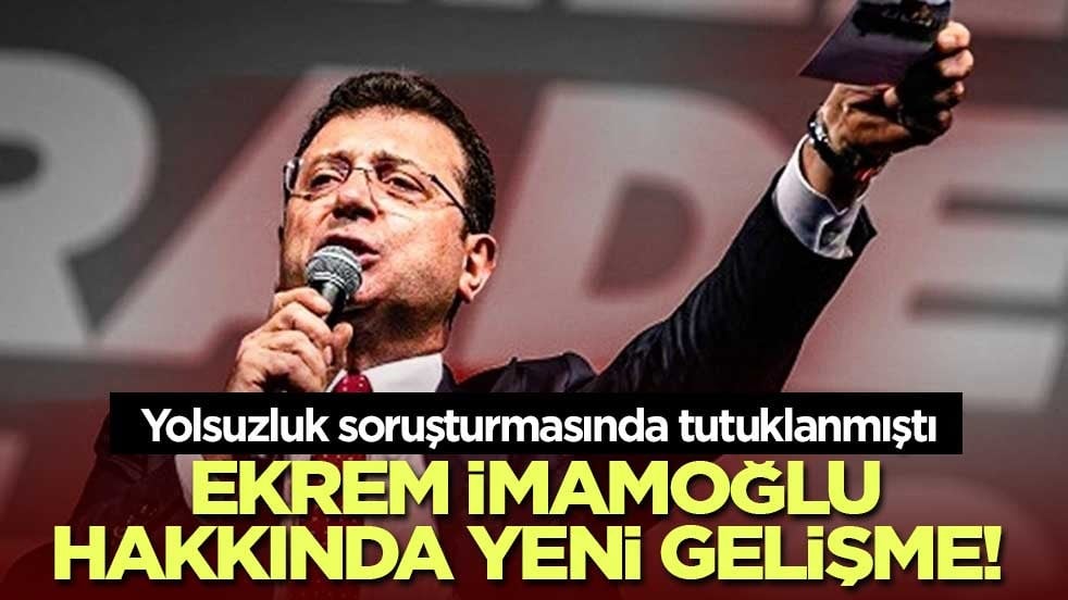 Yolsuzluk soruşturmasında tutuklanan Ekrem İmamoğlu hakkında yeni gelişme!
