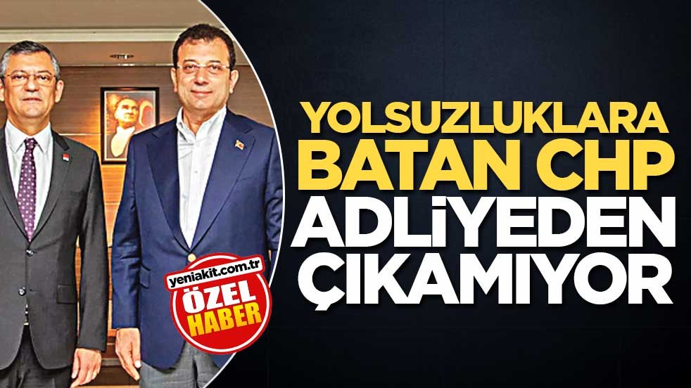 Yolsuzluklara batan CHP adliyeden çıkamıyor