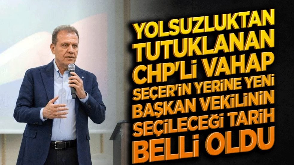 Yolsuzluktan tutuklanan CHP'li Vahap Seçer'in yerine yeni başkan vekilinin seçileceği tarih belli oldu