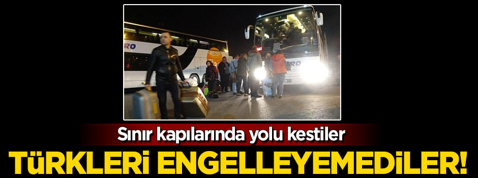 Yolu kestiler ama Türkleri engelleyemediler!