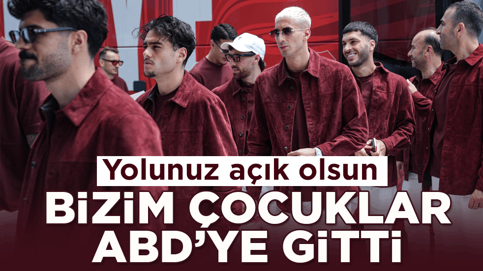 Yolunuz açık olsun! Bizim Çocuklar Dünya Kupası için ABD’ye gitti