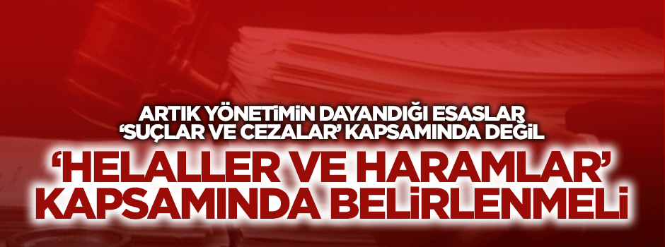 Yönetimin dayandığı esaslar 'Helal ve haram' kapsamında belirlenmeli
