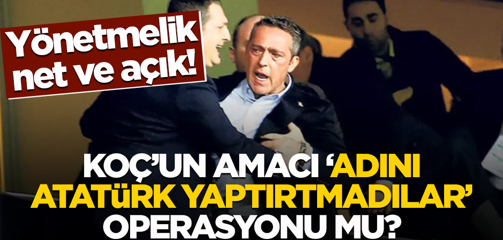 Yönetmelik net ve açık! Koç’un amacı ‘adını Atatürk yaptırtmadılar’ operasyonu mu?