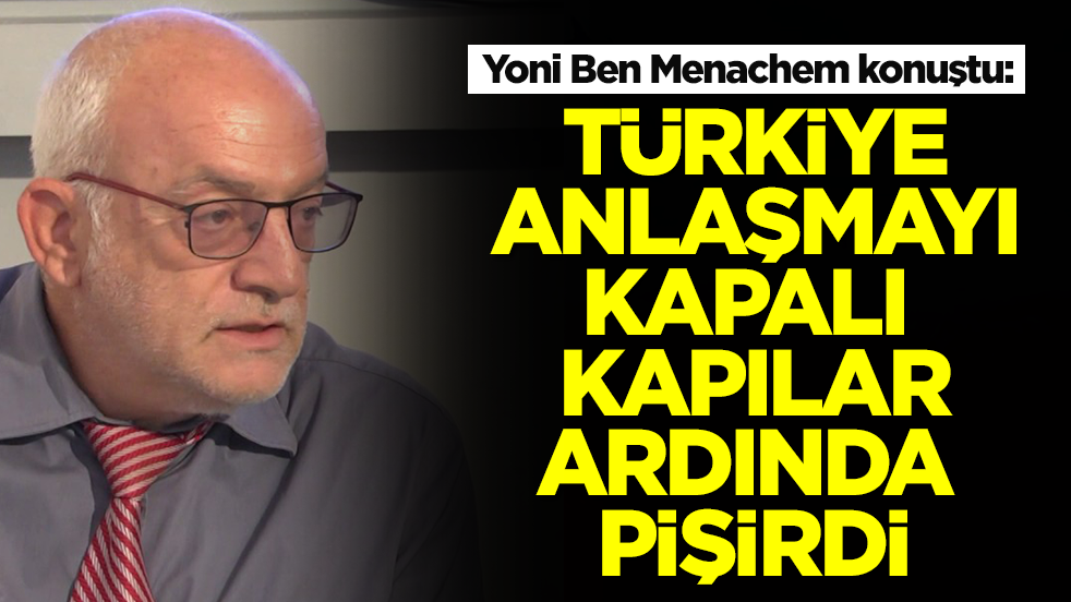 Yoni Ben Menachem: Türkiye anlaşmayı kapalı kapılar ardında pişti