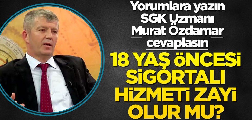 Yorumlara yazın SGK Uzmanı Murat Özdamar cevaplasın! 18 yaş öncesi sigortalı hizmeti zayi olur mu?