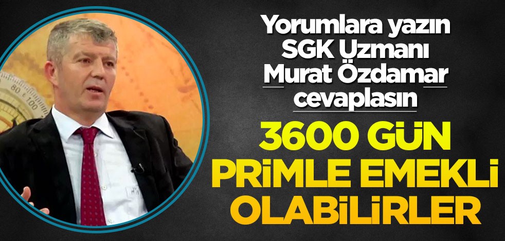 Yorumlara yazın SGK Uzmanı Murat Özdamar cevaplasın! 3600 gün primle emekli olabilirler