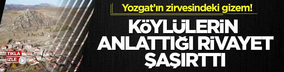 Yozgat’ın zirvesindeki gizem! Köylülerin anlattığı rivayet şaşırttı