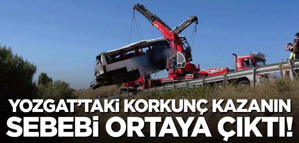 Yozgat'taki korkunç kazanın sebebi ortaya çıktı!