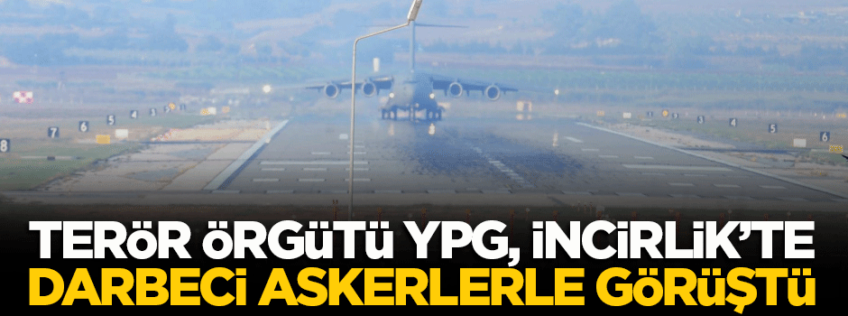 'YPG İncirlik'te darbeci askerlerle görüştü'