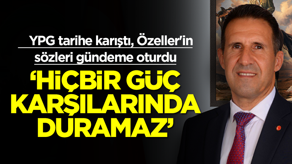 YPG tarihe karıştı, Özeller'in sözleri gündeme oturdu: 'Hiçbir güç karşısında duramaz'