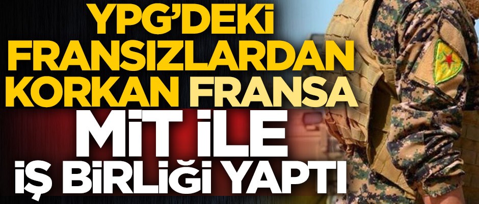 YPG'deki Fransızlardan korkan Fransa, MİT ile iş birliği yaptı