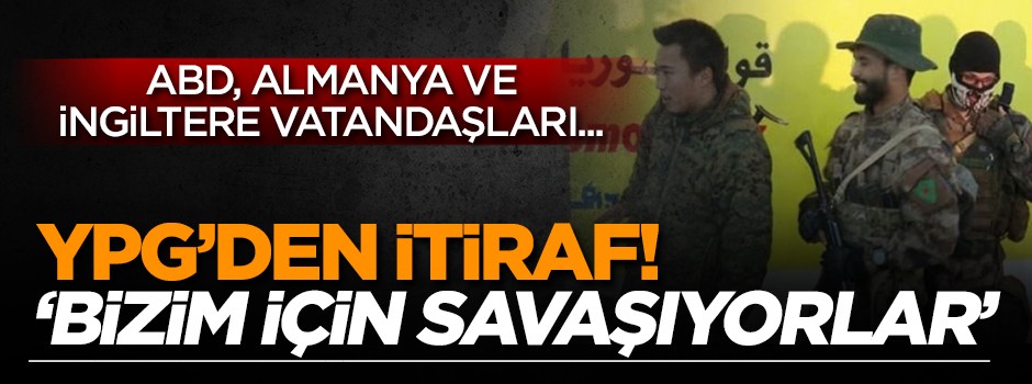 YPG'den itiraf! 'Bizim için savaşıyorlar'