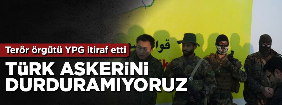 Yabancı uyruklu YPG'li terörist itiraf etti: Türk askerini durduramıyoruz