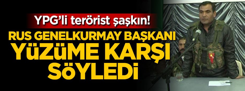 YPG'li terörist şaşkın! Rus Genelkurmay Başkanı yüzüme karşı söyledi