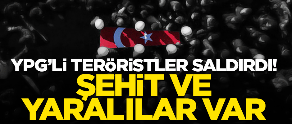 YPG'li teröristler saldırdı: 1 şehit 3 yaralı!