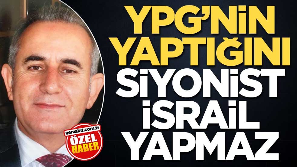 YPG’nin yaptığını Siyonist İsrail yapmaz