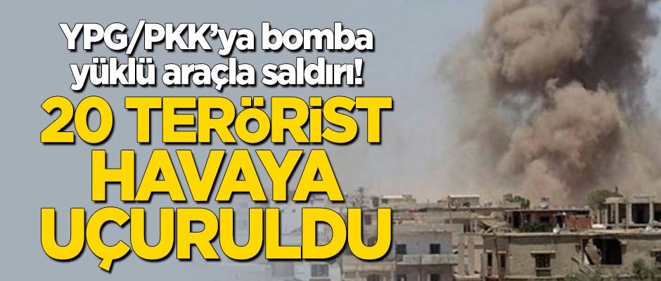 YPG/PKK'ya bomba yüklü araçla saldırı: 20 terörist havaya uçuruldu!