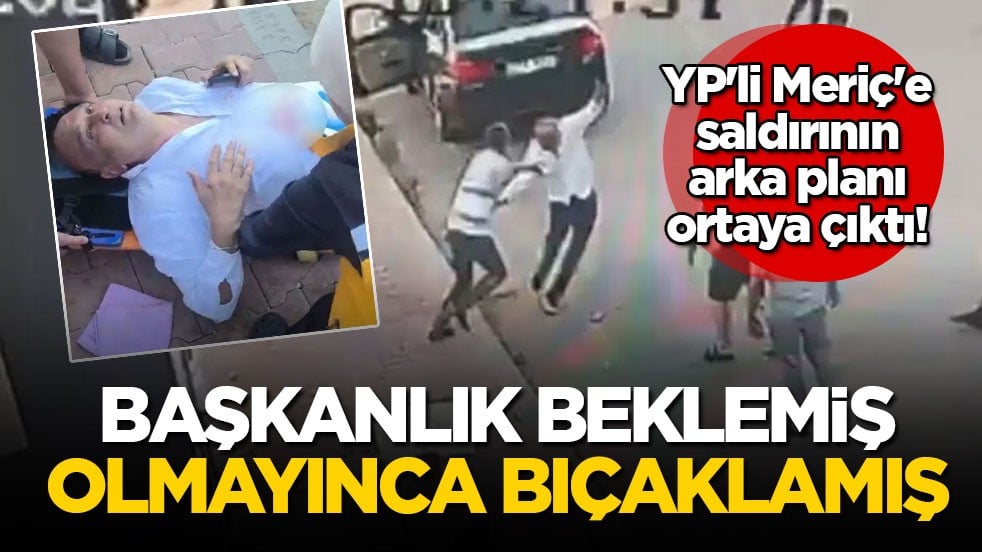 YP'li Meriç'e saldırının arka planı ortaya çıktı! Başkanlık beklemiş olmayınca bıçaklamış