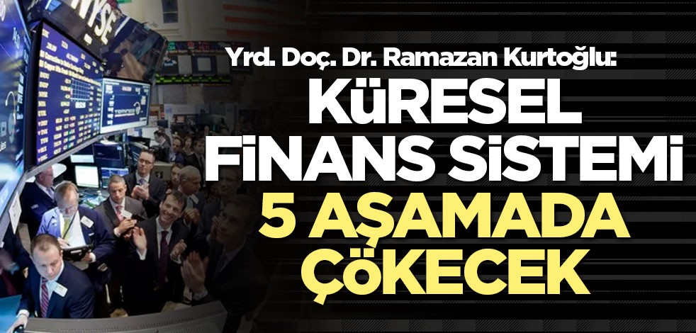 Yrd. Doç. Dr. Ramazan Kurtoğlu: Küresel finans sistemi 5 aşamada çökecek