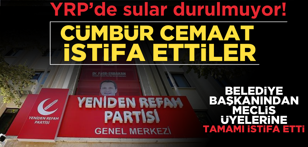 YRP’de sular durulmuyor! Cümbür cemaat istifa ettiler