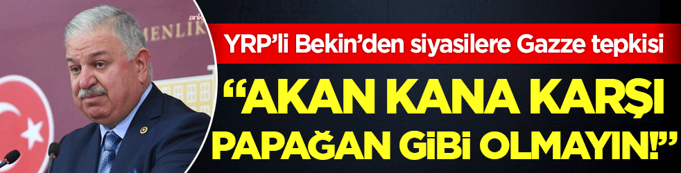 YRP’li Bekin’den siyasilere Gazze tepkisi! Akan kana karşı papağan gibi olmayın!