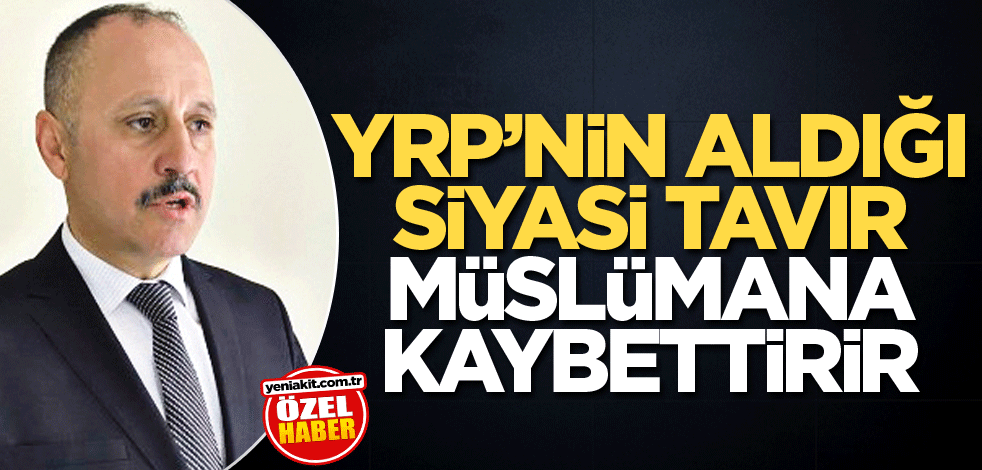 YRP’nin aldığı siyasi tavır Müslümana kaybettirir