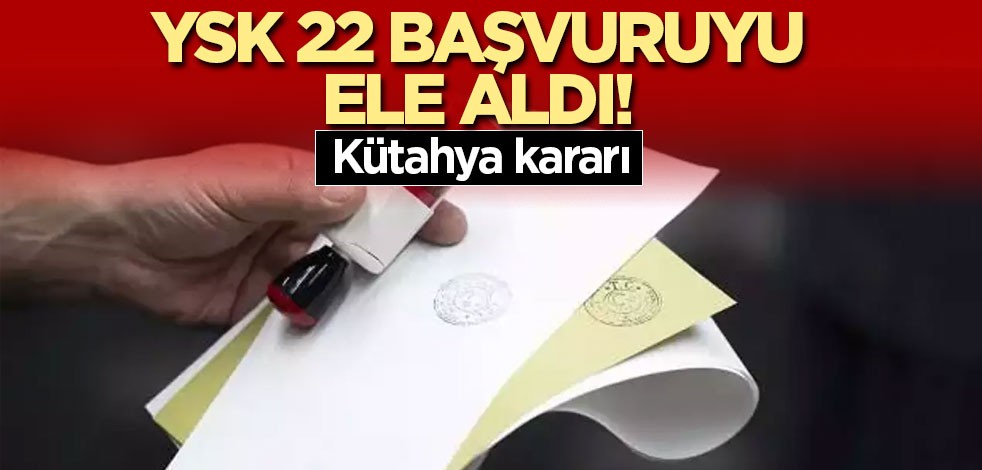 YSK 22 başvuruyu ele aldı! Kütahya kararı