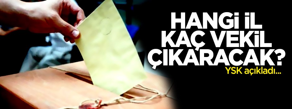 YSK açıkladı! Hangi il kaç vekil çıkaracak?