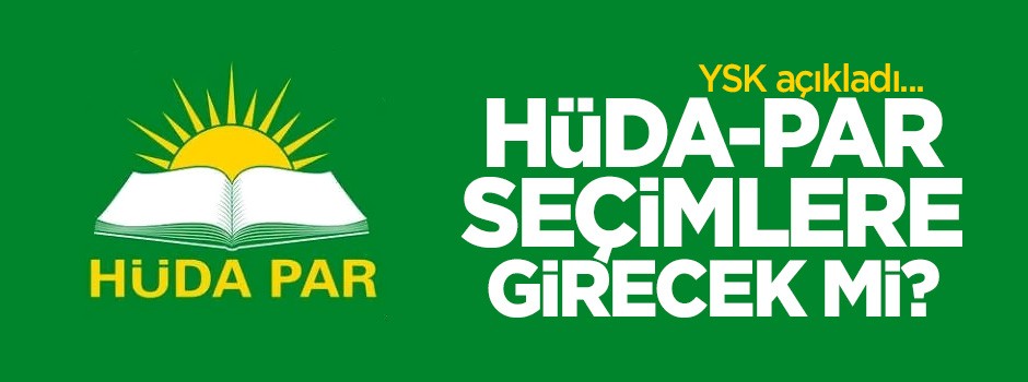 YSK açıkladı! HÜDA-PAR seçimlere girecek mi?