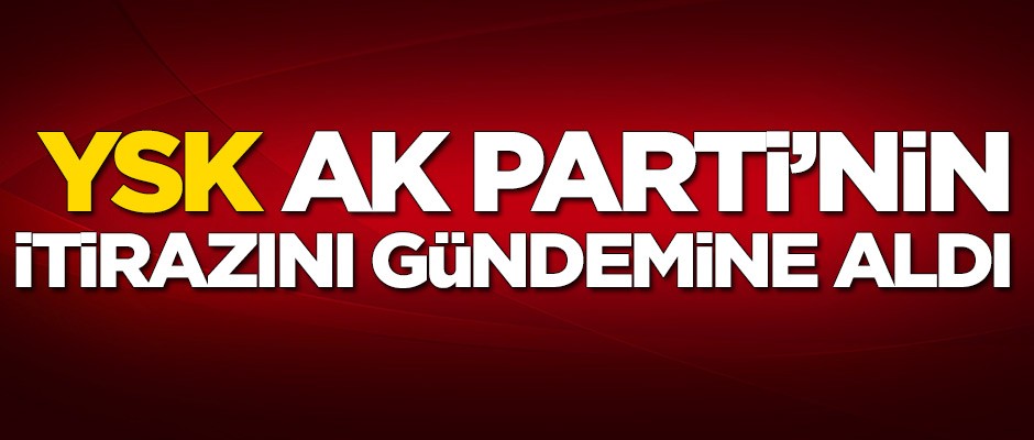 YSK AK Parti'nin itirazını gündeme aldı