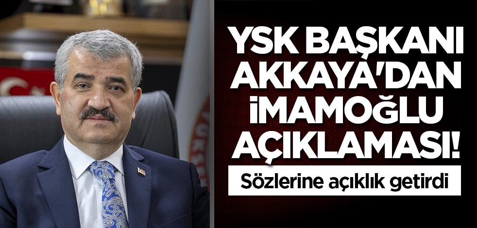 YSK Başkanı Akkaya'dan İmamoğlu açıklaması! Sözlerine açıklık getirdi