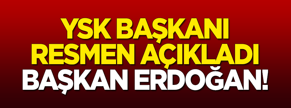 YSK Başkanı ilan etti! Başkan Erdoğan!