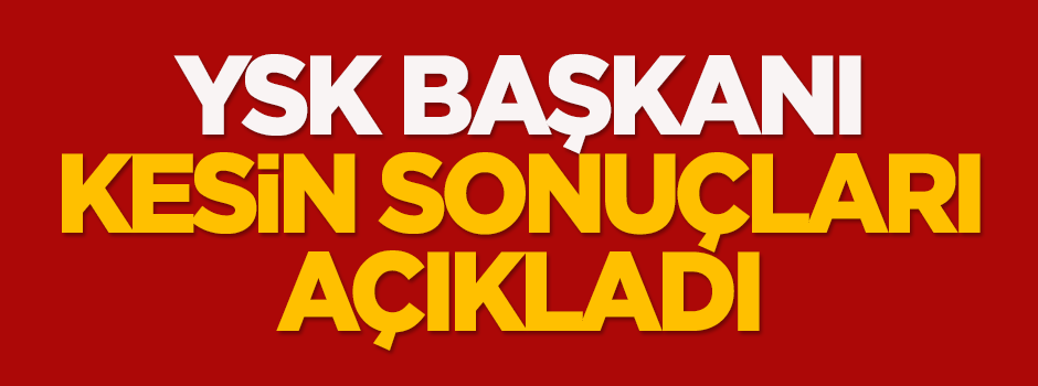 YSK Başkanı, kesin sonuçları açıkladı