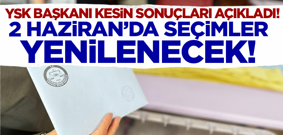 YSK Başkanı Yener: İlan edilen yerlerde 2 Haziran'da seçimler yenilenecek!