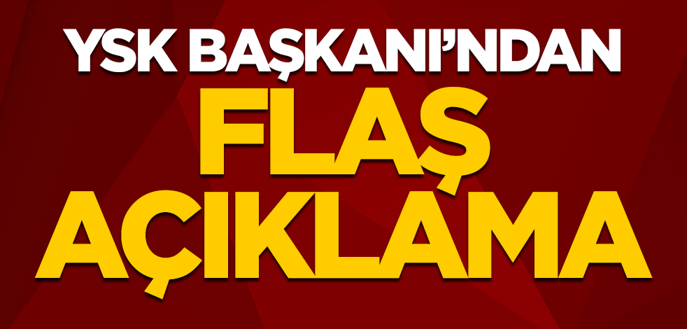 YSK Başkanı’ndan flaş açıklama!