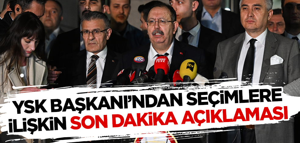 YSK Başkanı'ndan seçimlere ilişkin son dakika açıklaması