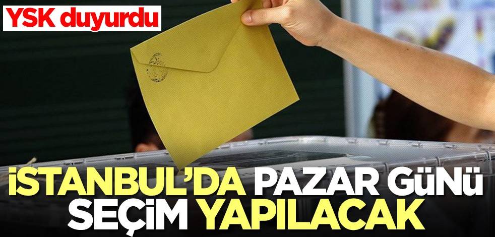 YSK duyurdu! İstanbul'da Pazar günü seçim yapılacak