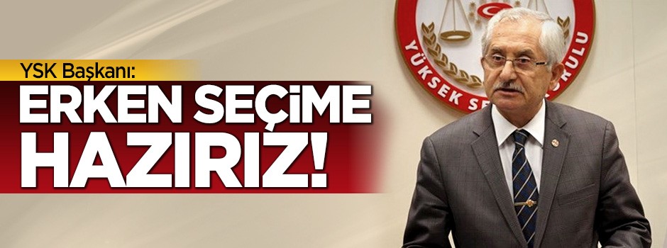 YSK: Erken seçime hazırız!