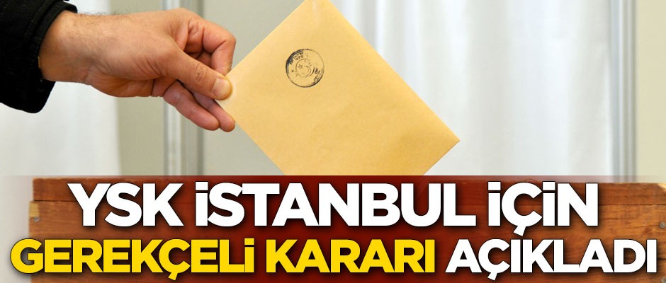 YSK İstanbul için gerekçeli kararı açıkladı